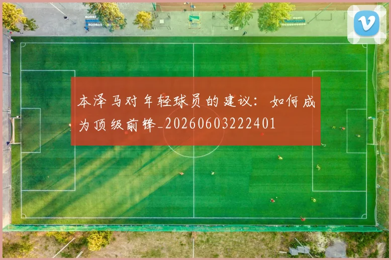 本泽马对年轻球员的建议:如何成为顶级前锋_20260603222401