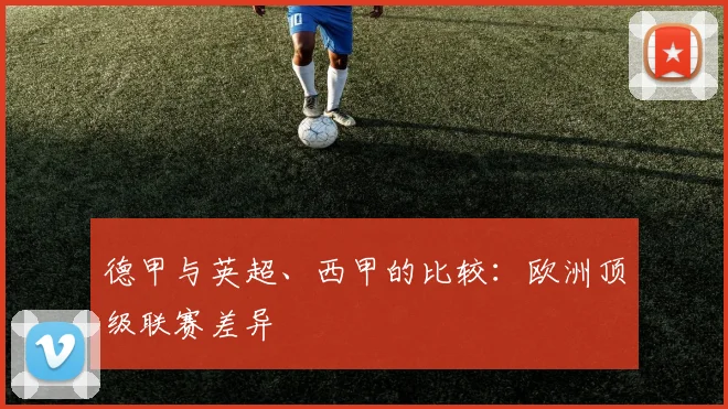 德甲与英超、西甲的比较：欧洲顶级联赛差异