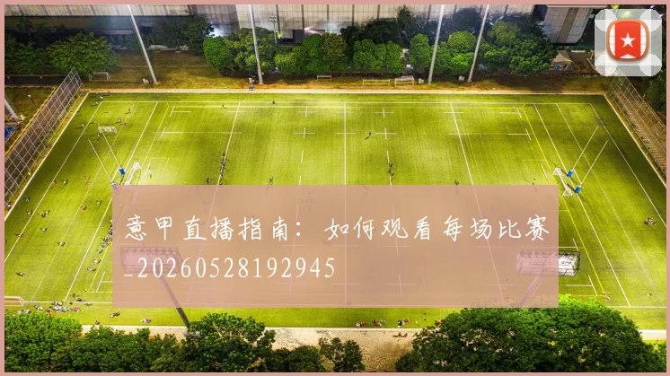 意甲直播指南:如何观看每场比赛_20260528192945