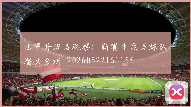 法甲升班马观察:新赛季黑马球队潜力分析_20260522161155