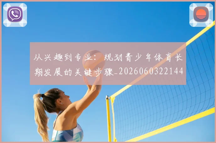 从兴趣到专业:规划青少年体育长期发展的关键步骤_20260603221441