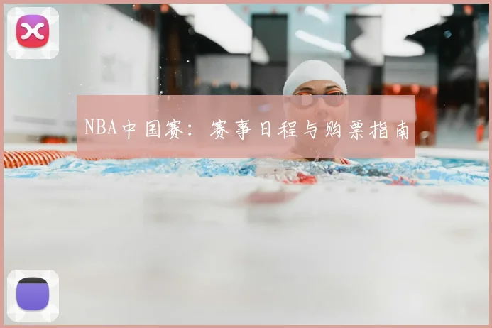 NBA中国赛:赛事日程与购票指南