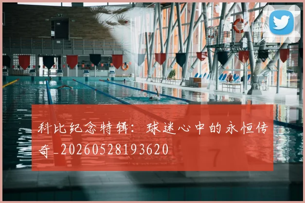 科比纪念特辑：球迷心中的永恒传奇_20260528193620