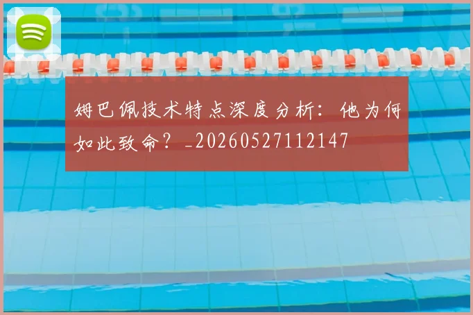 姆巴佩技术特点深度分析:他为何如此致命?_20260527112147