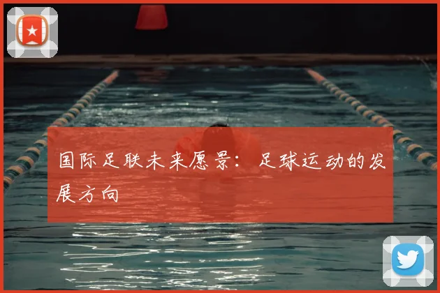 国际足联未来愿景:足球运动的发展方向