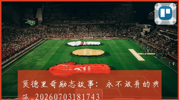 莫德里奇励志故事:永不放弃的典范_20260703181743