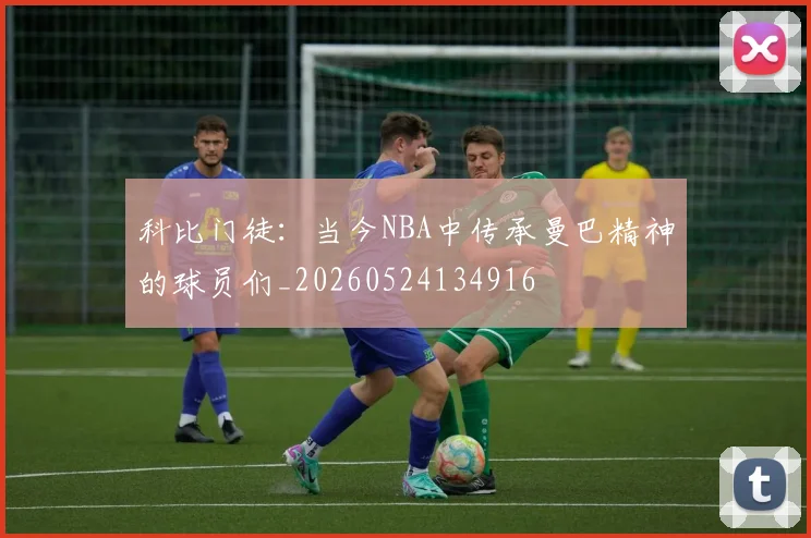 科比门徒:当今NBA中传承曼巴精神的球员们_20260524134916