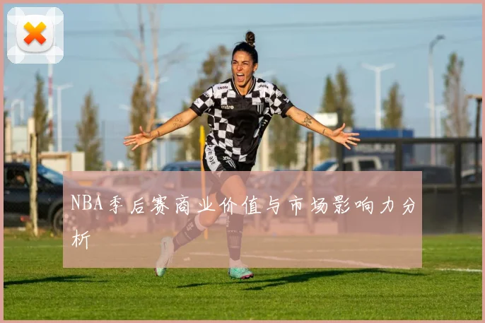NBA季后赛商业价值与市场影响力分析