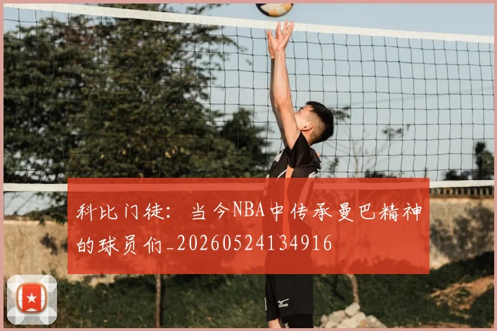 科比门徒:当今NBA中传承曼巴精神的球员们_20260524134916