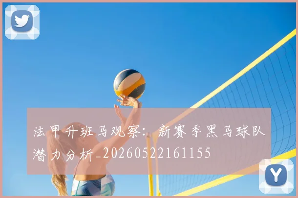 法甲升班马观察:新赛季黑马球队潜力分析_20260522161155