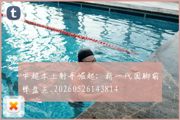中超本土射手崛起:新一代国脚前锋盘点_20260526143814