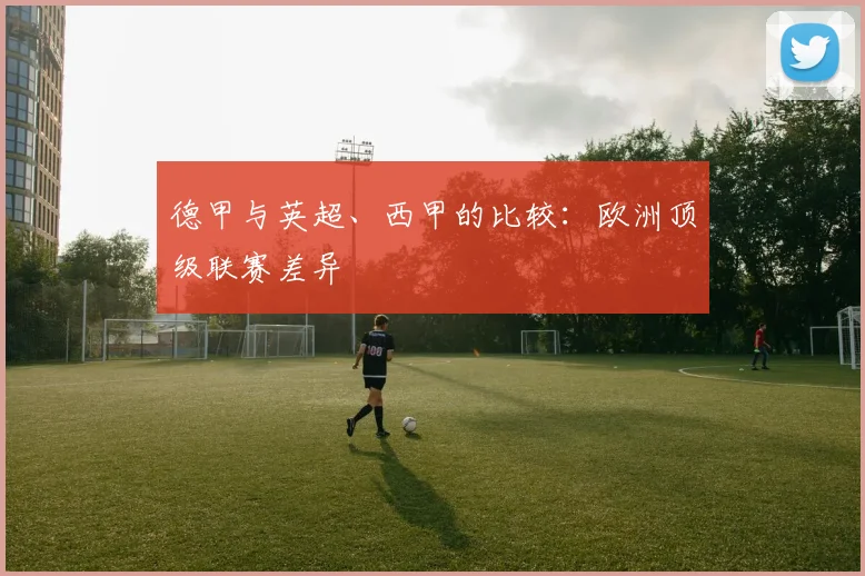德甲与英超、西甲的比较:欧洲顶级联赛差异