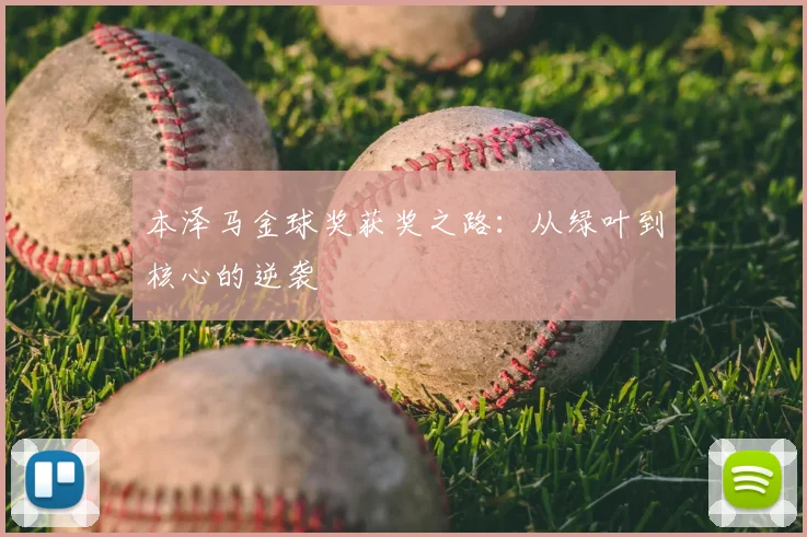 本泽马金球奖获奖之路:从绿叶到核心的逆袭